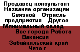 Продавец-консультант › Название организации ­ Связной › Отрасль предприятия ­ Другое › Минимальный оклад ­ 40 000 - Все города Работа » Вакансии   . Забайкальский край,Чита г.